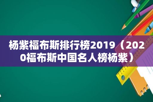 杨紫福布斯排行榜2019（2020福布斯中国名人榜杨紫）