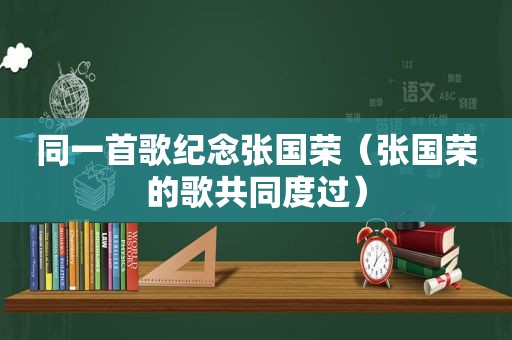 同一首歌纪念张国荣（张国荣的歌共同度过）