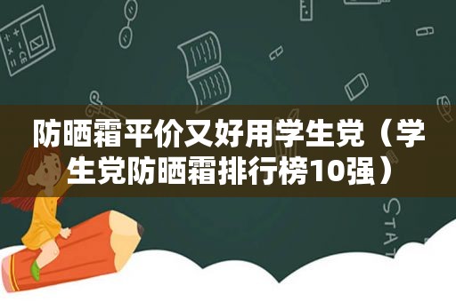 防晒霜平价又好用学生党（学生党防晒霜排行榜10强）