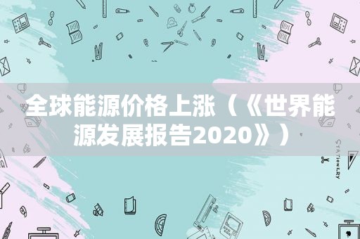 全球能源价格上涨（《世界能源发展报告2020》）