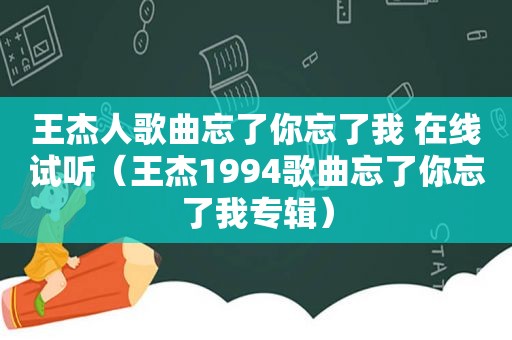 王杰人歌曲忘了你忘了我 在线试听（王杰1994歌曲忘了你忘了我专辑）