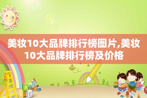 美妆10大品牌排行榜图片,美妆10大品牌排行榜及价格