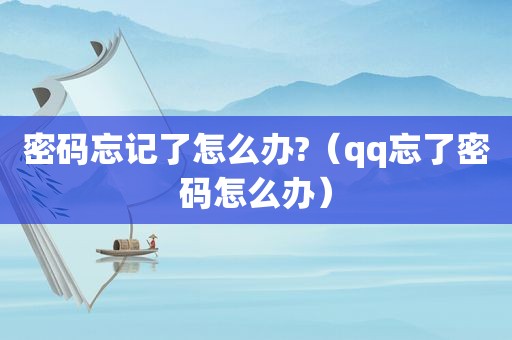 密码忘记了怎么办?（qq忘了密码怎么办）