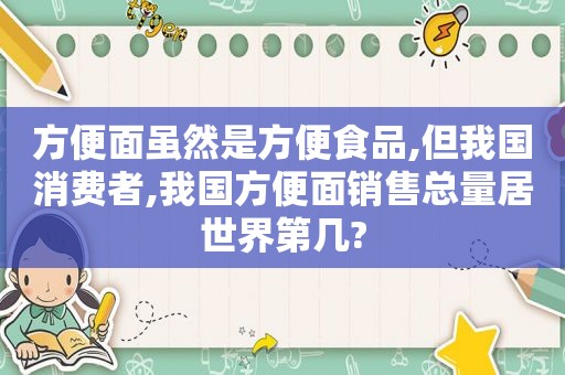 方便面虽然是方便食品,但我国消费者,我国方便面销售总量居世界第几?