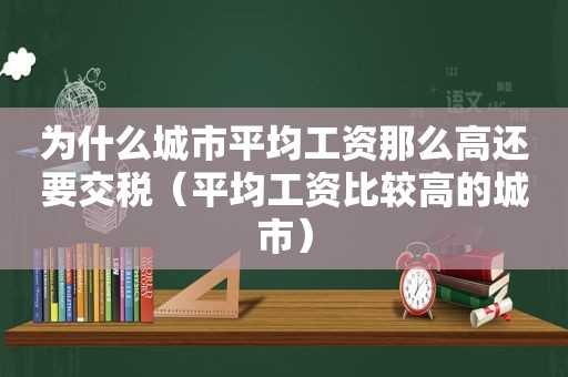 为什么城市平均工资那么高还要交税（平均工资比较高的城市）