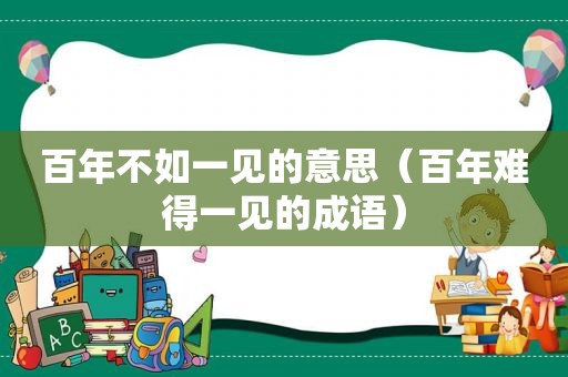 百年不如一见的意思（百年难得一见的成语）