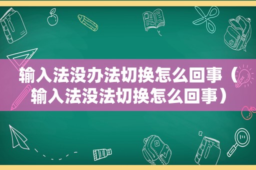 输入法没办法切换怎么回事（输入法没法切换怎么回事）