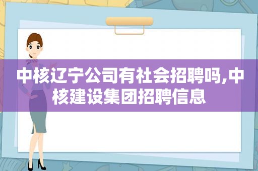 中核辽宁公司有社会招聘吗,中核建设集团招聘信息