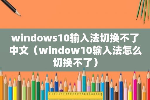 windows10输入法切换不了中文（window10输入法怎么切换不了）