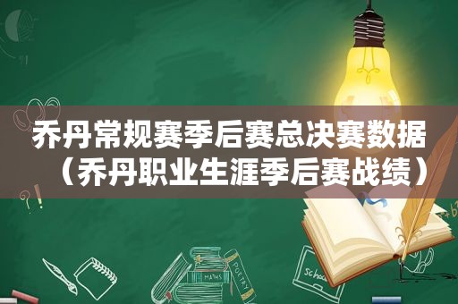 乔丹常规赛季后赛总决赛数据（乔丹职业生涯季后赛战绩）