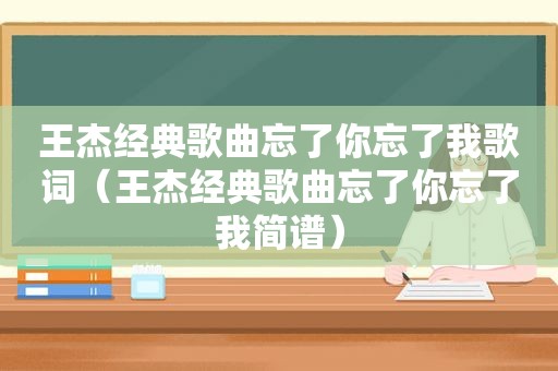 王杰经典歌曲忘了你忘了我歌词（王杰经典歌曲忘了你忘了我简谱）