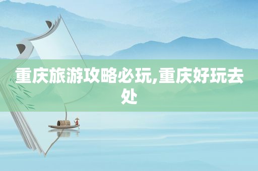 重庆旅游攻略必玩,重庆好玩去处