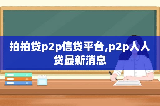 拍拍贷p2p信贷平台,p2p人人贷最新消息