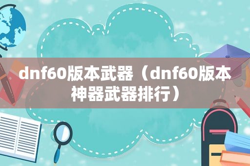 dnf60版本武器（dnf60版本神器武器排行）