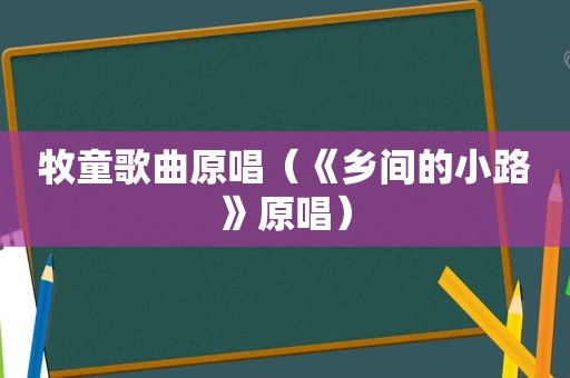 牧童歌曲原唱（《乡间的小路》原唱）