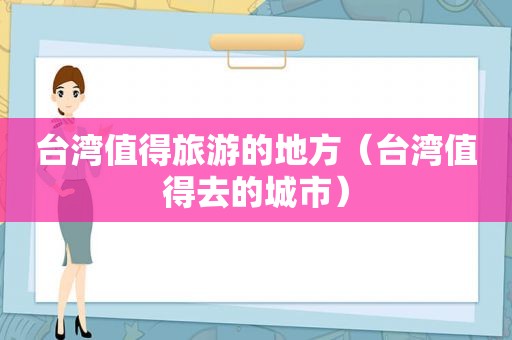 台湾值得旅游的地方（台湾值得去的城市）