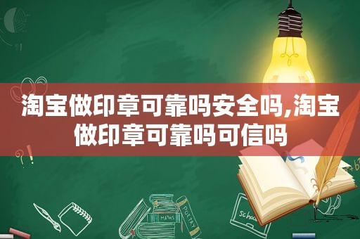 淘宝做印章可靠吗安全吗,淘宝做印章可靠吗可信吗