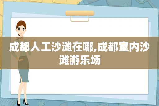 成都人工沙滩在哪,成都室内沙滩游乐场