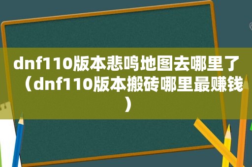 dnf110版本悲鸣地图去哪里了（dnf110版本搬砖哪里最赚钱）