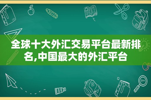 全球十大外汇交易平台最新排名,中国最大的外汇平台