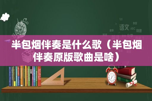 半包烟伴奏是什么歌（半包烟伴奏原版歌曲是啥）