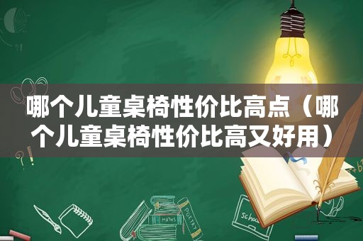 哪个儿童桌椅性价比高点（哪个儿童桌椅性价比高又好用）