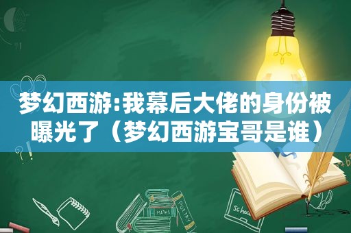 梦幻西游:我幕后大佬的身份被曝光了（梦幻西游宝哥是谁）