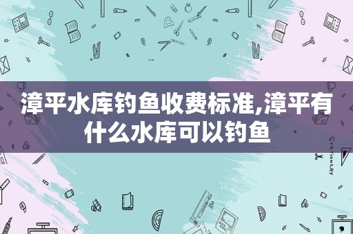 漳平水库钓鱼收费标准,漳平有什么水库可以钓鱼