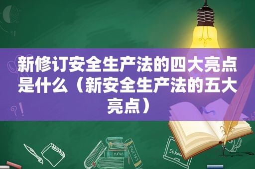 新修订安全生产法的四大亮点是什么（新安全生产法的五大亮点）