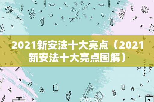 2021新安法十大亮点（2021新安法十大亮点图解）