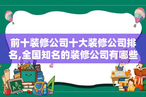 前十装修公司十大装修公司排名,全国知名的装修公司有哪些