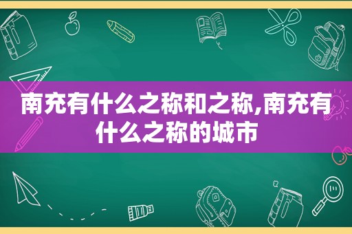 南充有什么之称和之称,南充有什么之称的城市