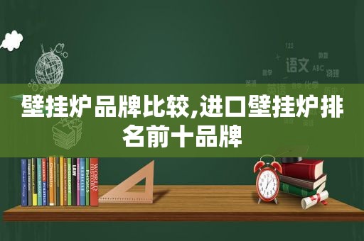 壁挂炉品牌比较,进口壁挂炉排名前十品牌