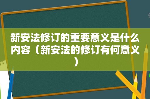 新安法修订的重要意义是什么内容（新安法的修订有何意义）