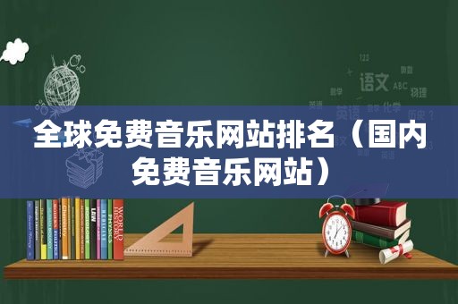 全球免费音乐网站排名（国内免费音乐网站）