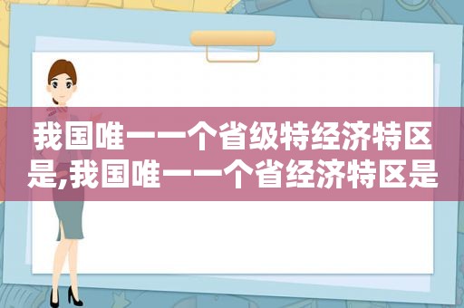 我国唯一一个省级特经济特区是,我国唯一一个省经济特区是