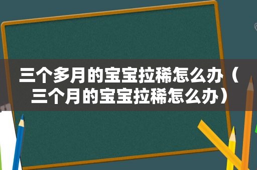 三个多月的宝宝拉稀怎么办（三个月的宝宝拉稀怎么办）