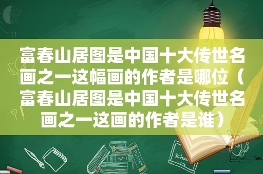 富春山居图是中国十大传世名画之一这幅画的作者是哪位（富春山居图是中国十大传世名画之一这画的作者是谁）