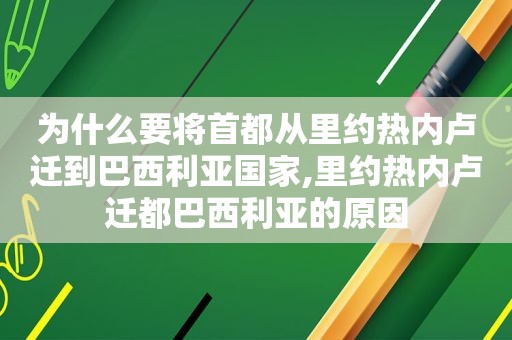 为什么要将首都从里约热内卢迁到巴西利亚国家,里约热内卢迁都巴西利亚的原因