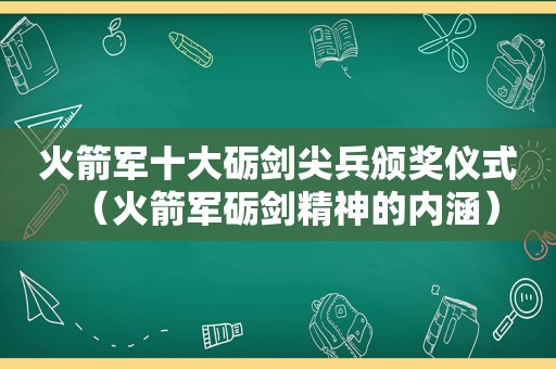 火箭军十大砺剑尖兵颁奖仪式（火箭军砺剑精神的内涵）