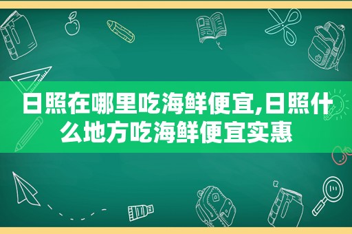 日照在哪里吃海鲜便宜,日照什么地方吃海鲜便宜实惠