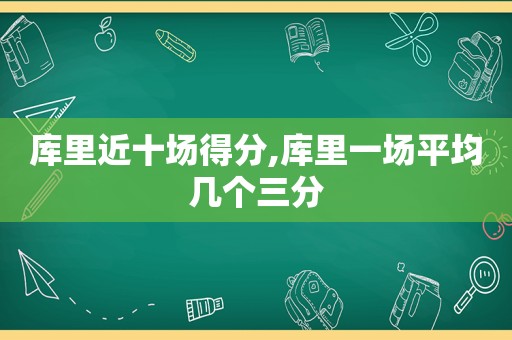 库里近十场得分,库里一场平均几个三分