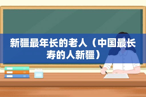 新疆最年长的老人（中国最长寿的人新疆）