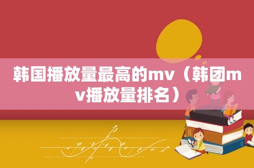 韩国播放量最高的mv（韩团mv播放量排名）  第1张