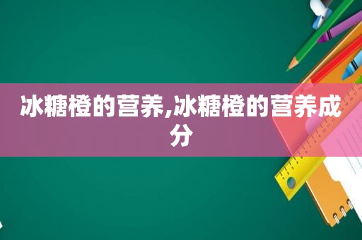 冰糖橙的营养,冰糖橙的营养成分