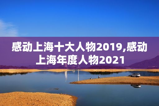 感动上海十大人物2019,感动上海年度人物2021