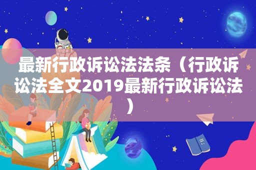 最新行政诉讼法法条（行政诉讼法全文2019最新行政诉讼法）