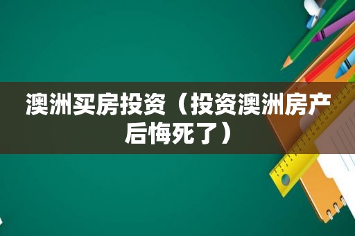 澳洲买房投资（投资澳洲房产后悔死了）