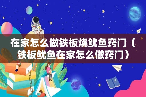 在家怎么做铁板烧鱿鱼窍门（铁板鱿鱼在家怎么做窍门）