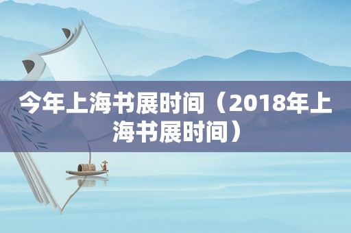 今年上海书展时间（2018年上海书展时间）